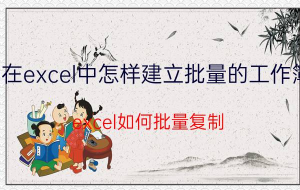 在excel中怎样建立批量的工作簿 excel如何批量复制？